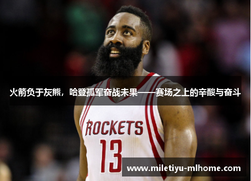 火箭负于灰熊，哈登孤军奋战未果——赛场之上的辛酸与奋斗