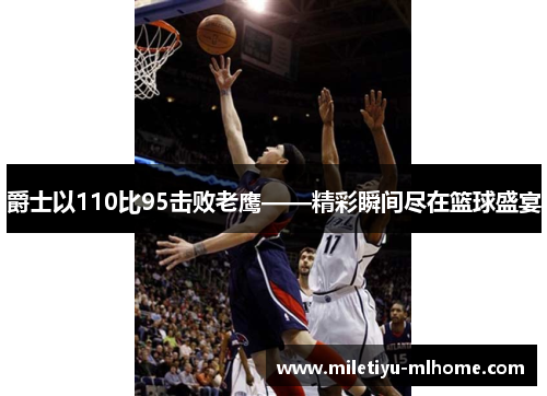 爵士以110比95击败老鹰——精彩瞬间尽在篮球盛宴