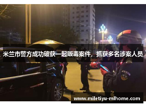 米兰市警方成功破获一起贩毒案件，抓获多名涉案人员