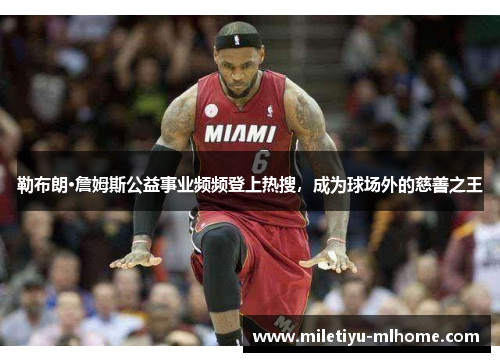 勒布朗·詹姆斯公益事业频频登上热搜，成为球场外的慈善之王