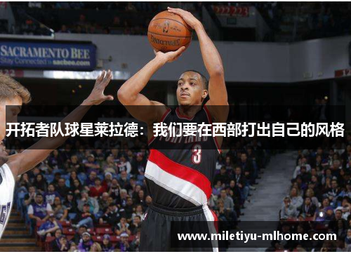 开拓者队球星莱拉德：我们要在西部打出自己的风格