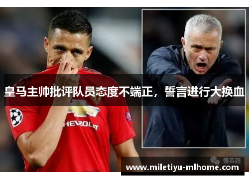 皇马主帅批评队员态度不端正，誓言进行大换血
