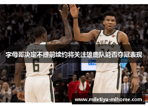 字母哥决定不提前续约将关注雄鹿队能否夺冠表现