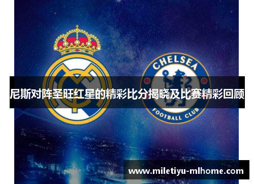 尼斯对阵圣旺红星的精彩比分揭晓及比赛精彩回顾