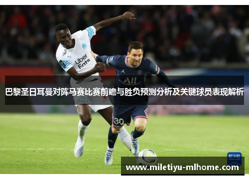 巴黎圣日耳曼对阵马赛比赛前瞻与胜负预测分析及关键球员表现解析