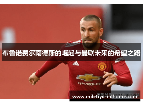 布鲁诺费尔南德斯的崛起与曼联未来的希望之路