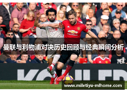 曼联与利物浦对决历史回顾与经典瞬间分析