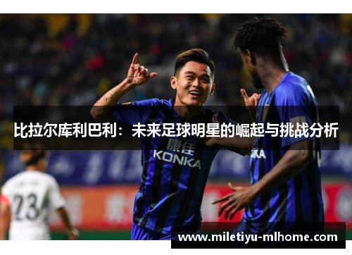 比拉尔库利巴利：未来足球明星的崛起与挑战分析