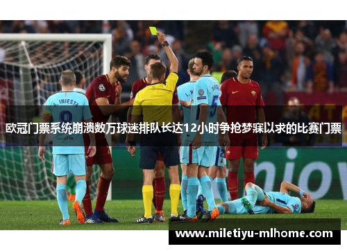 欧冠门票系统崩溃数万球迷排队长达12小时争抢梦寐以求的比赛门票