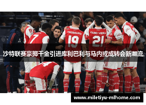 沙特联赛豪掷千金引进库利巴利与马内或成转会新潮流